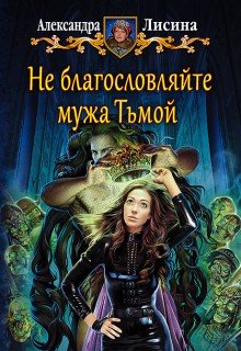 Не благословляйте мужа Тьмой, Александра Лисина