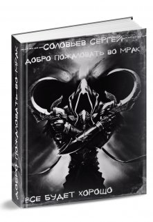 Добро пожаловать во Мрак. Книга 3. Все будет хорошо., Сергей Соловьев