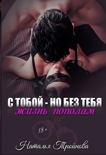 С тобой — но без тебя. Жизнь пополам, Наталья Тройнова