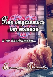 Как отделаться от жениха и не влюбиться, Екатерина Романова