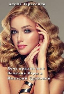 Хочу принца, или Великие Игры в Империи Драконов, Алена Тарасенко