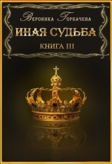 Иная судьба Книга 3, Вероника Горбачева