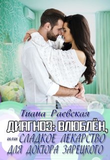 Диагноз:влюблен,или Сладкое лекарство для доктора Зарецкого, Тиана Раевская