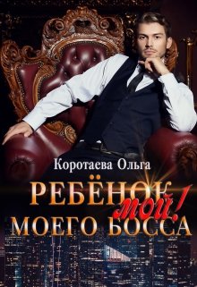 Ребенок (мой) моего босса, Ольга Коротаева