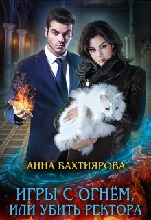 Игры с огнем, или Убить ректора, Анна Бахтиярова