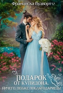 Подарок от Купидона. Ничего, позже поблагодаришь!, Франциска Вудворт