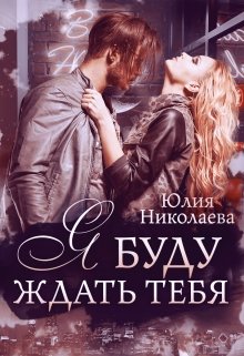 Я буду ждать тебя, Юлия Николаева