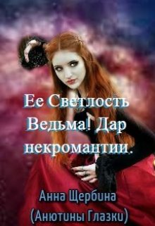 Ее Светлость Ведьма! Дар некромантии., Анна Щербина