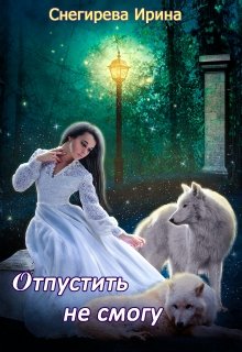 Отпустить не смогу, Ирина Снегирева