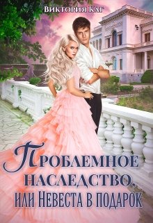 Проблемное наследство, или Невеста в подарок, Виктория Каг