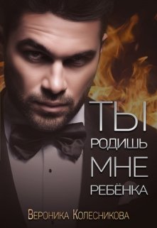 Ты родишь мне ребенка, Вероника Колесникова