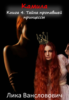 Камила. Книга 4. Тайна пропавшей принцессы, Лика Вансловович