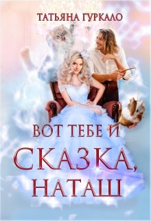 Вот тебе и сказка, Наташ, Таня Гуркало