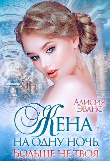 Жена на одну ночь. Больше не твоя, Алисия Эванс