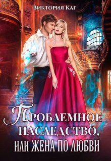 Проблемное наследство, или Жена по любви, Виктория Каг