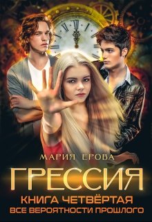 Грессия. Книга четвёртая. Все Вероятности Прошлого., Мария Ерова