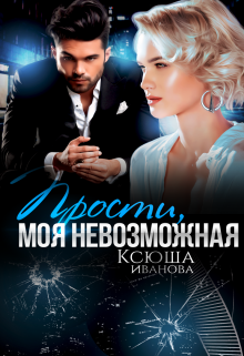 Прости, моя невозможная, Ксюша Иванова