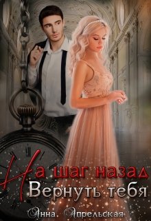 На шаг назад. Вернуть тебя, Анна Апрельская
