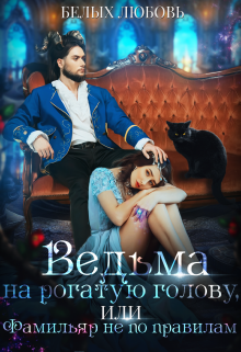 Ведьма на рогатую голову, или Фамильяр не по правилам, Любовь Белых