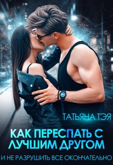 Как переспать с лучшим другом и не разрушить всё, Татьяна Тэя