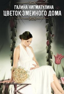 Цветок змеиного дома. Книга вторая., Галина Нигматулина