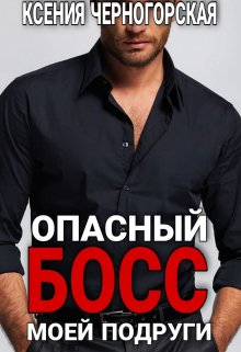 Опасный босс моей подруги, Ксения Черногорская