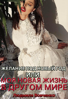 Желание под новый год   или моя новая жизнь в другом мире!, Людмила Вовченко