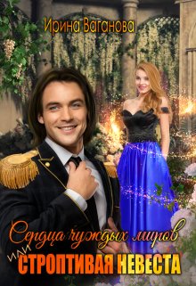 Сердца чуждых миров, или Строптивая невеста, Ирина Ваганова