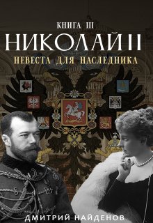 Николай Второй. Невеста для наследника. Книга третья., Дмитрий Найденов