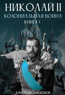 Николай Второй. Колониальная война. Книга пятая., Дмитрий Найденов