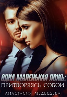 Одна маленькая ложь: притворяясь собой, Анастасия Медведева