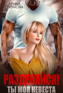 Раздевайся! Ты моя невеста…, Арина Громова