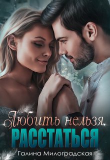 Любить нельзя. Расстаться, Галина Милоградская