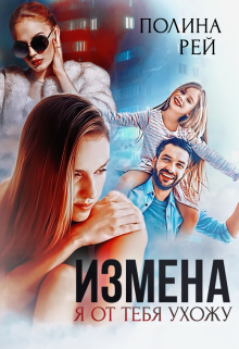 Измена. Я от тебя ухожу, Полина Рей