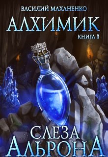 Алхимик. Книга 3. Слеза Альрона, Василий Маханенко