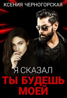 Я сказал, ты будешь моей, Ксения Черногорская