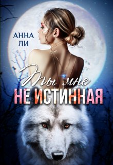 Ты мне не истинная, Анна Ли
