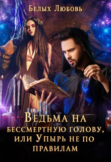Ведьма на бессмертную голову, или Упырь не по правилам, Любовь Белых