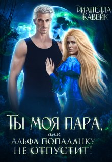 Ты моя пара, или Альфа попаданку не отпустит!, Дианелла Кавейк