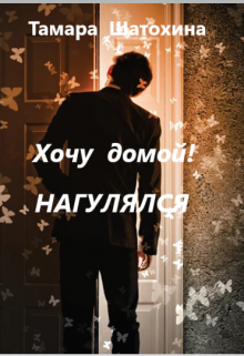 Хочу домой! Нагулялся, Тамара  Шатохина