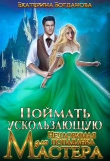 Поймать ускользающую. Неуловимая попаданка для Мастера, Екатерина Богданова