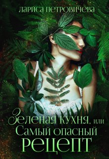 Зеленая кухня, или Самый опасный рецепт, Лариса Петровичева