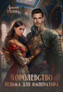 Королевство. Ведьма для императора, Арина Теплова