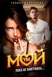 Ты мой! Пока не наиграюсь…, Галина Колоскова