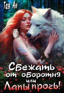 Сбежать от оборотня, или Лапы Прочь!, Тая Ан