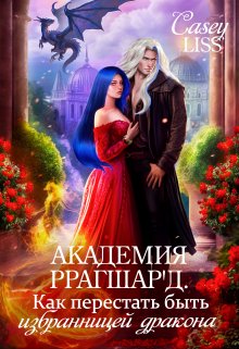 Академия Ррагшар’д. Как перестать быть избранницей дракона, CaseyLiss