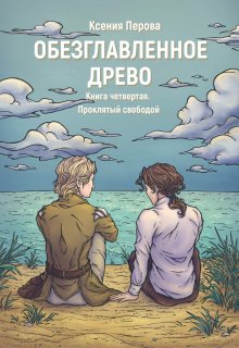 Обезглавленное древо. Книга четвертая. Проклятый свободой, Ксения Перова