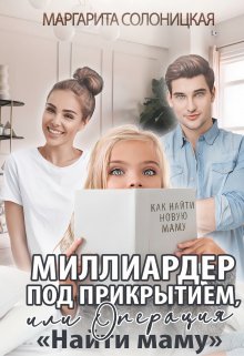 Миллиардер под прикрытием,  или Операция «Найти маму», Маргарита Солоницкая