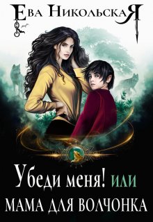 Убеди меня! или Мама для волчонка, Ева Никольская