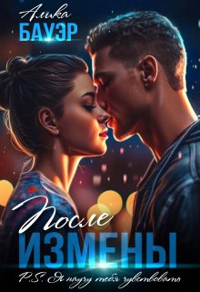После измены. P.S. Я научу тебя чувствовать., Алика Бауэр